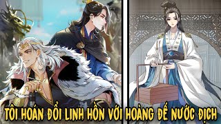 Tôi Vô Tình Hoán Đổi Linh Hồn Với Hoàng Đế Nước Địch | Full 1-18 | Review Truyện