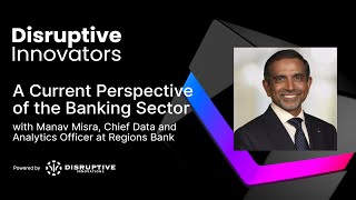 A Current Perspective of the Banking Sector with Manav Misra at Regions Bank