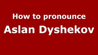 How to pronounce Aslan Dyshekov