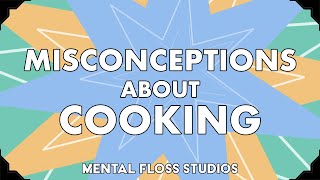 Misconceptions About Cooking | Mental Floss