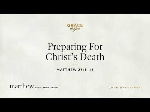Preparing For Christ's Death (Matthew 26:1–16) John MacArthur
