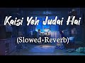 Kaisi Yeh Judai Hai Slowed Reverb Mera Dil Doob Raha Isse Bas Ab Doobne Do Lo Fi Song