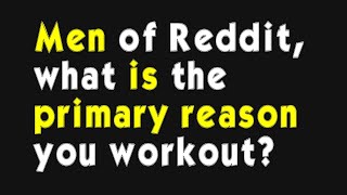 Men of Reddit, what is the primary reason you workout (r/AskMen)