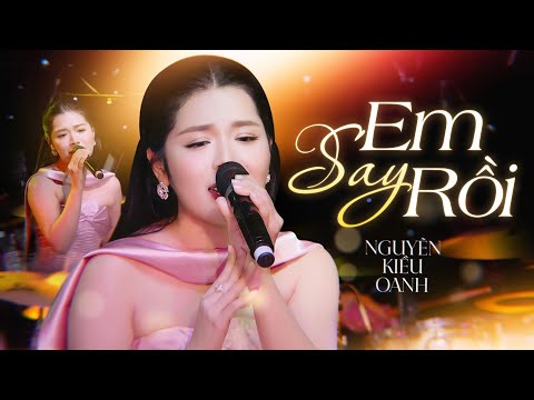 EM SAY RỒI - NGUYỄN KIỀU OANH và lời thổ lộ của một con tim "si tình" đang thổn thức