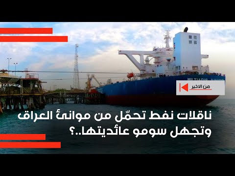 فيديو | ناقلات نفط تحمّل من موانئ العراق وتجهل سومو عائديتها ؟