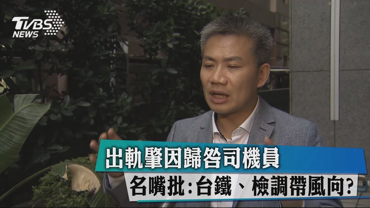 出軌肇因歸咎司機員 名嘴批:台鐵、檢調帶風向?