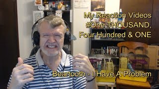 Beartooth - I Have A Problem : My Reaction Videos # One Thousand Four Hundred & One