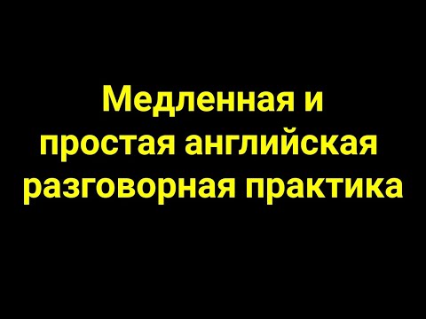 Медленная и простая английская разговорная практика для начинающих англ яз
