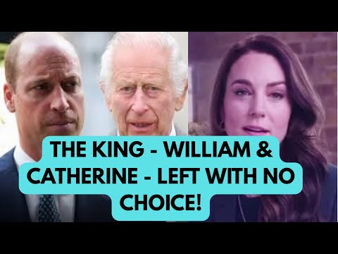 WILLIAM, CATHERINE & THE KING NO CHOICE BUT NOW TO DO THIS ..