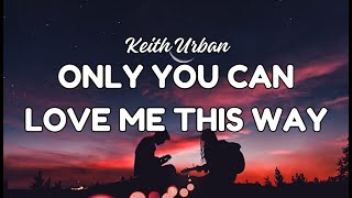 Keith Urban ~ Only You Can Love Me This Way (Lyrics)