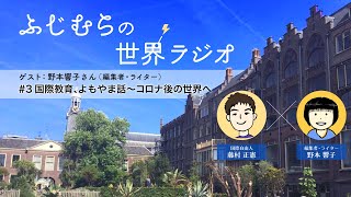 コロナ、その時世界は ～ ふじむらの世界ラジオ #3『国際教育、よもやま話～コロナ後の世界へ』（ゲスト：野本響子さん）