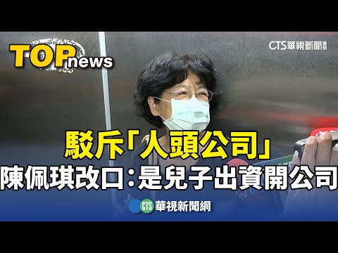 駁斥「人頭公司」　陳佩琪改口：是兒子出資開公司
