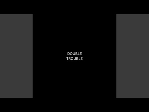DOUBLE TROUBLE