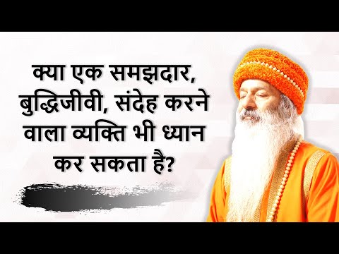 क्या एक संदेहशील, बुद्धिजीवी भी ध्यान कर सकता है?
