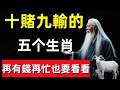 眞的不騙你！這五个生肖十賭九輸，再有錢再忙也要看看！否則破財20年！#修行思維 #修行 #福報 #禪 #道德經 #覺醒 #開悟 #禅修