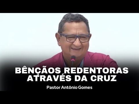PREGAÇÃO PR. ANTÔNIO GOMES  -  BÊNÇÃOS REDENTORAS ATRAVÉS DA CRUZ PARTE 1