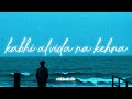 Kabhi Alvida Na Kehna - Slowed + Reverb