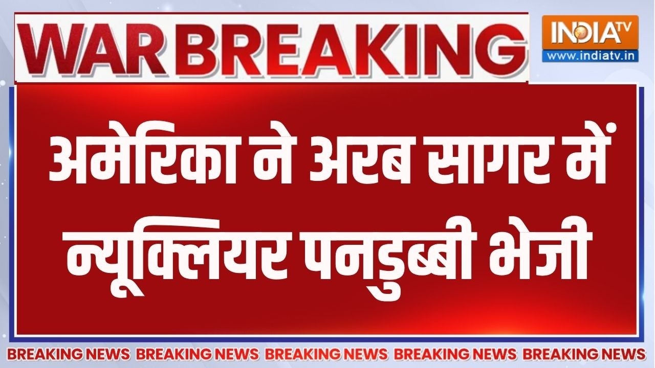 Breaking News : अमेरिका ने अरब सागर में न्यूक्लियर पनडुब्बी भे