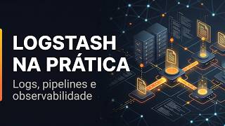 LogStash na prática - Log, Pipelines e Observabilidade.
