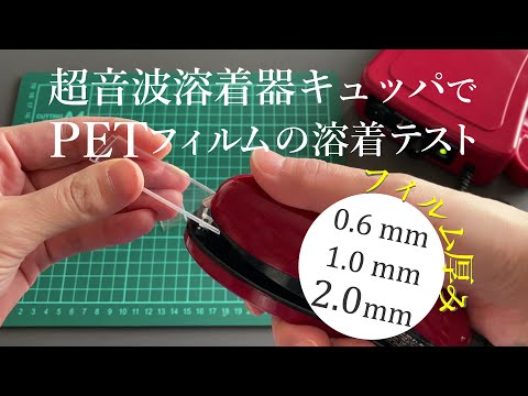 薄い～分厚いPＥＴフィルムを溶着テスト（総厚み0.4mm、1.0ｍｍ、2.0mm)/超音波溶着器キュッパ