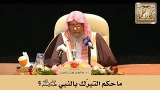 ما حكم التبرّك بالنبي ﷺ؟ الشيخ صالح الفوزان