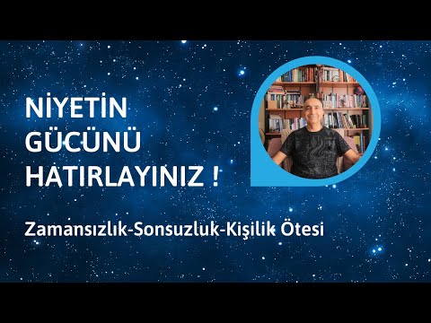 NİYETİN GÜCÜNÜ HATIRLAYINIZ ! Zamansızlık-Sonsuzluk-Kişilik Ötesi.
