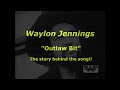 Waylon Jennings "Outlaw Bit"  The story behind the song.