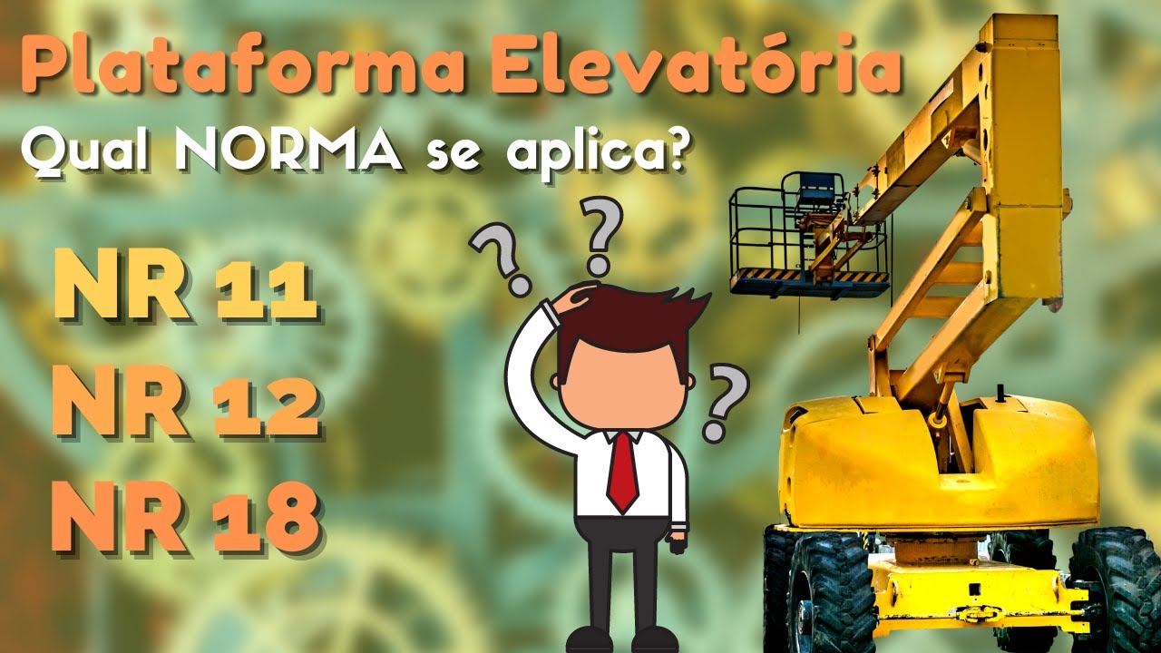 PLATAFORMA ELEVATORIA: Qual norma se aplica? NR 11 NR 12  NR 18