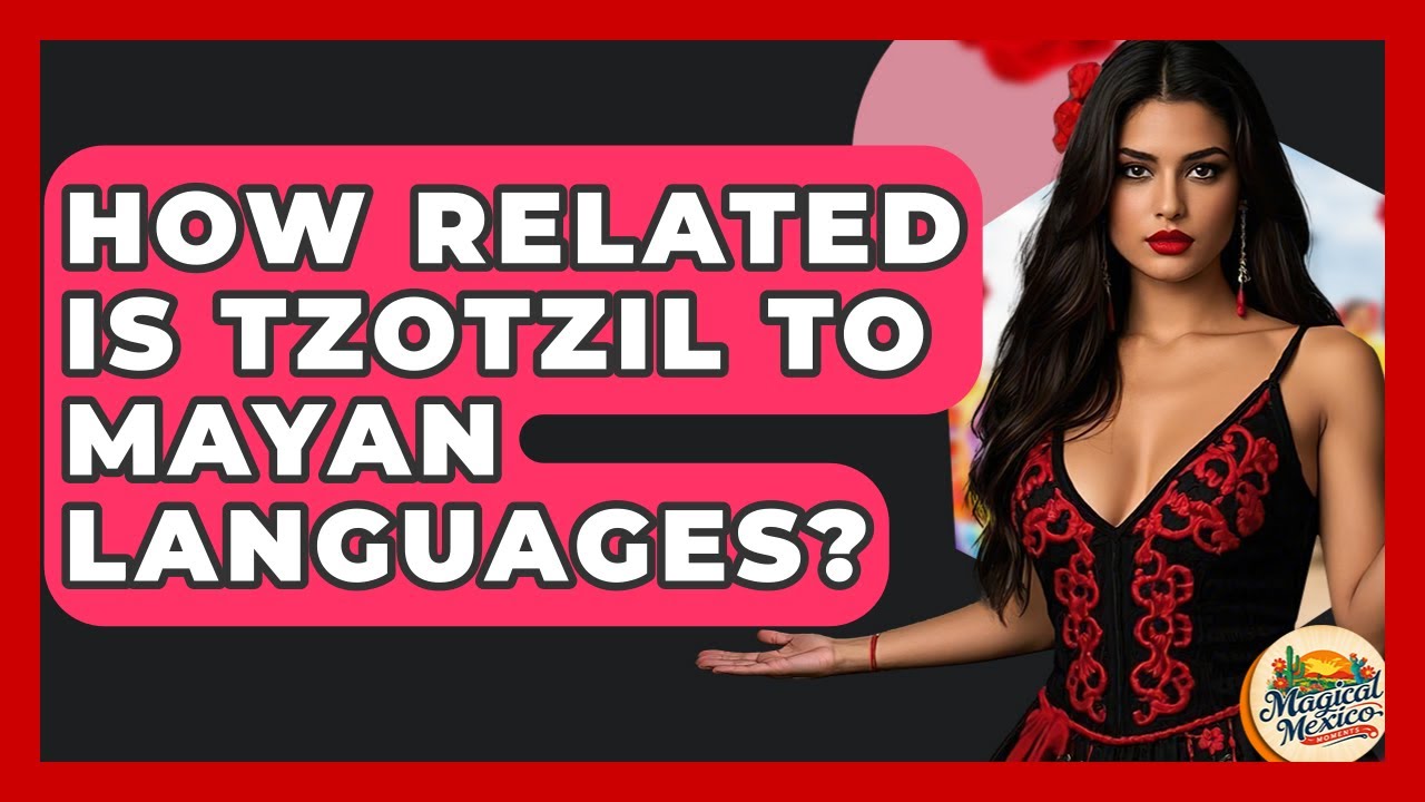 How Related Is Tzotzil To Mayan Languages? - Magical Mexico Moments