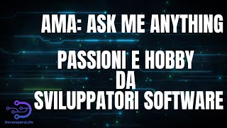 AMA Ask Me Anything - Passioni e Hobby da Sviluppatori Software
