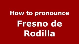 How to pronounce Fresno De Rodilla