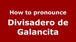 How to pronounce Divisadero De Galancita