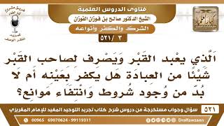 [3 -521] الذي يعبد القبر ويصرف لصاحب القبر شيئا من العبادة هل يكفر أم لا بد من انتفاء الموانع؟ image