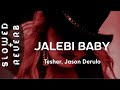 Tesher x Jason Derulo - Jalebi Baby (s l o w e d  +  r e v e r b)