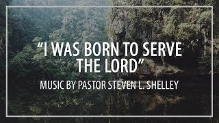 &quot;I was Born to Serve the Lord&quot; | Pastor Steven L. Shelley