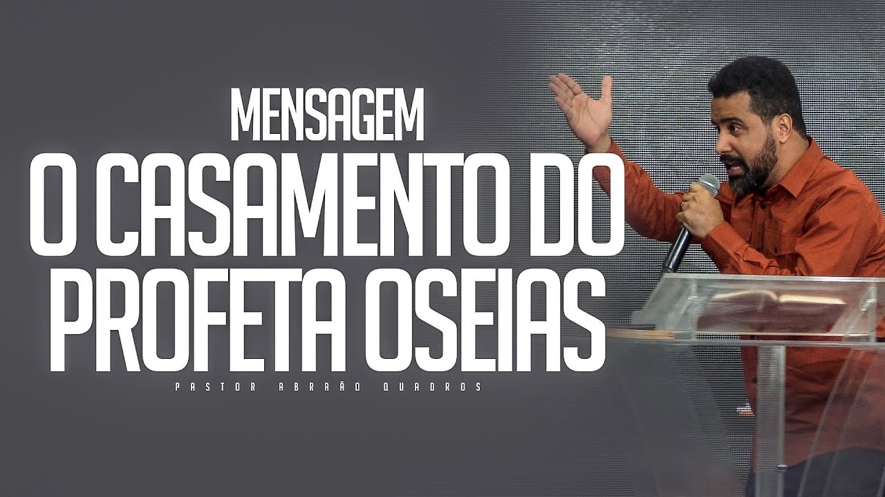 MENSAGEM - O CASAMENTO DO PROFETA OSEIAS - PASTOR ABRAÃO QUADROS