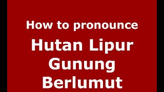 How to pronounce Hutan Lipur Gunung Berlumut