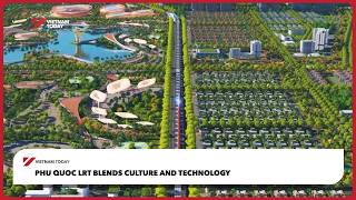 Phu Quoc LRT blends culture and technology | Vietnam Today