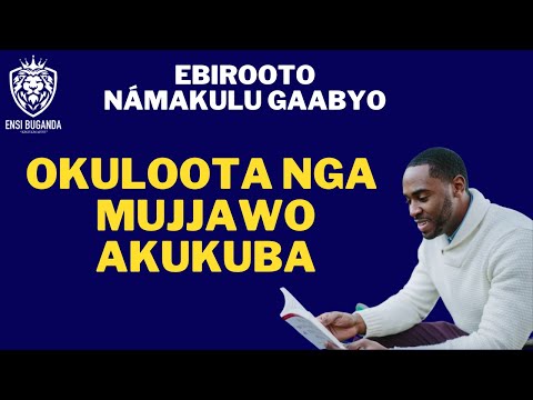 OKULOOTA NGA MUJJAWO AKUKUBA - EBIROOTO NÁMAKULU GAABYO