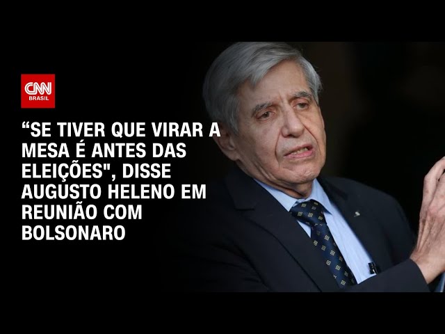 Augusto Heleno em reunião com Bolsonaro: “Se tiver que virar a mesa é antes das eleições" | LIVE CNN