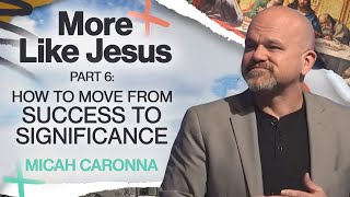 Part 6: How To Move From Success To Significance