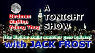 A TONIGHT SHOW with JACK SHOW : Birdman , 6ix9ine