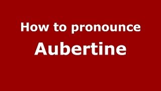 How to pronounce Aubertine