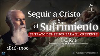 Seguir a Cristo y el Sufrimiento, Un Camino que Atraviesa Todo Cristian| J.C.Ryle