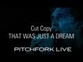 Cut Copy - That Was Just A Dream - Pitchfork Live