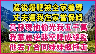 產後爆肥被全家羞辱，丈夫逼我在家當保姆，竟發現他偷光我五千萬，我華麗逆襲空降成總監，他丟了合同妹妹被拖走！#人生故事 #情感故事 #深夜淺談 #伦理故事 #婆媳故事 #人生哲學 #幸福人生 #結婚生活