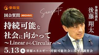 【国会アーカイブ】「持続可能な社会に向かって～LinearからCircularへ～」参議院議員 後藤翔太 国会質疑 令和8年5月13日 参政党