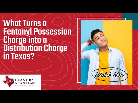 What Turns a Fentanyl Possession Charge into a Distribution Charge in Texas? | Learn More Now