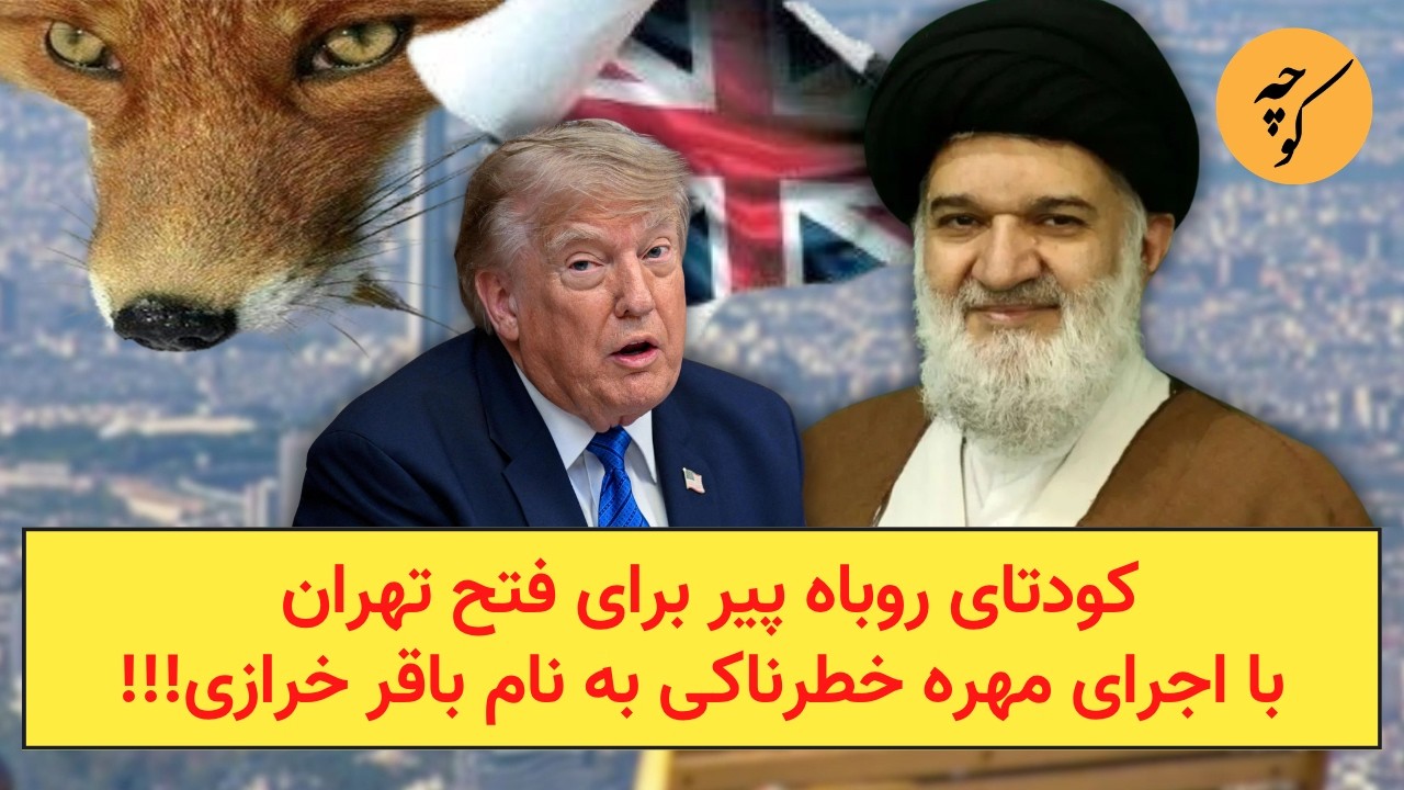 کودتای روباه پیر برای فتح تهران با اجرای مهره خطرناکی به نام باقر‌ خرازی!!!