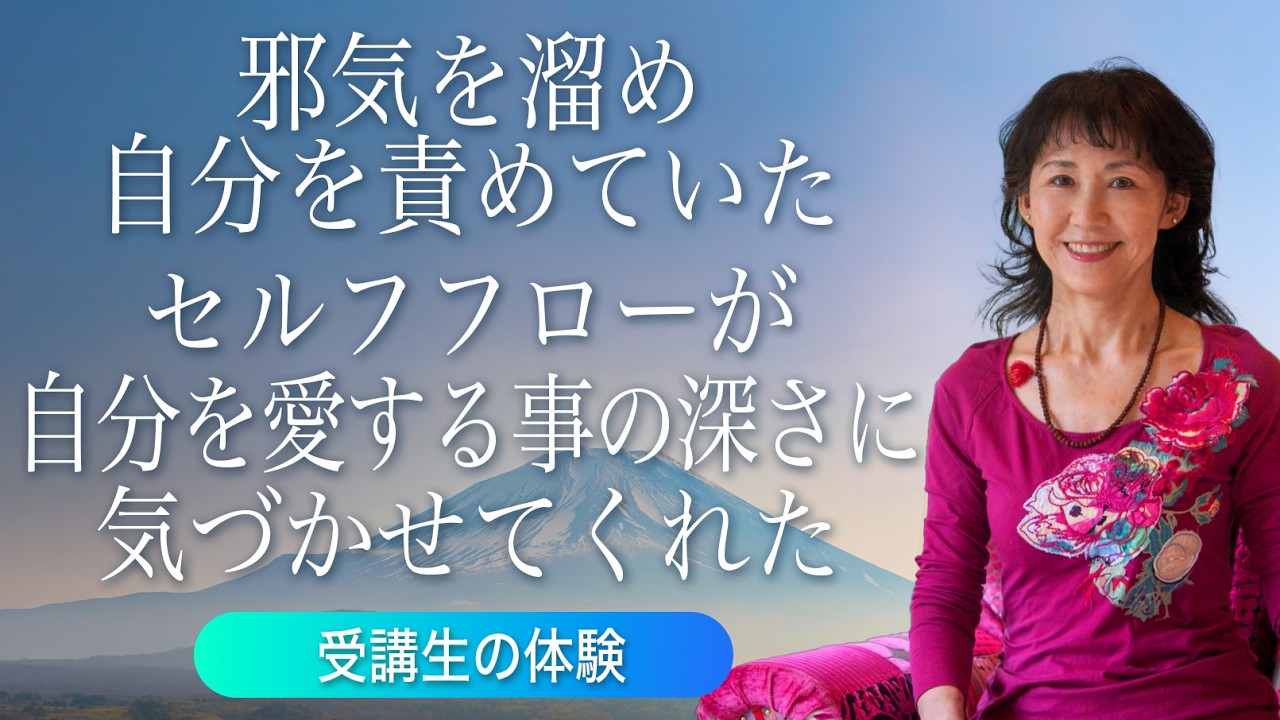 邪気を溜め自分を責めていた。セルフフローが自分を愛することの深さに気づかせてくれた。受講生の体験